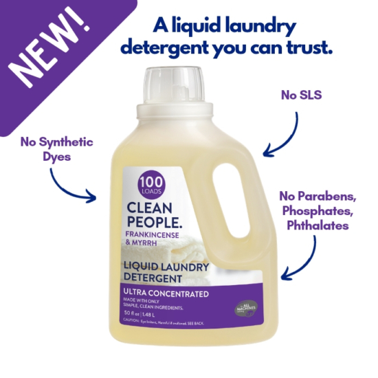 After receiving thousands of emails requesting liquid laundry detergent, we listened! Introducing CLEAN PEOPLE Liquid Laundry Detergent. Let’s be VERY clear, this isn’t just any liquid detergent – it is made the CLEAN PEOPLE way, meaning: Post-Consumer Recycled Packaging and Clean Ingredients (NO SLS, Parabens, Phosphates, Phthalates or Synthetic Dyes).
Works with all washing machines: Top Loaders, Front Loaders, and HE (High Efficiency). Works with Septic Tanks Too!